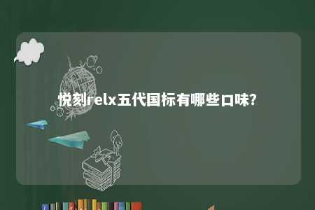 悦刻relx五代国标有哪些口味？ 